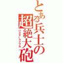 とある兵士の超絶大砲（バスターライフル）