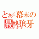 とある幕末の最終狼牙（デーンデーンデーン）