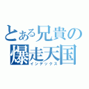 とある兄貴の爆走天国（インデックス）