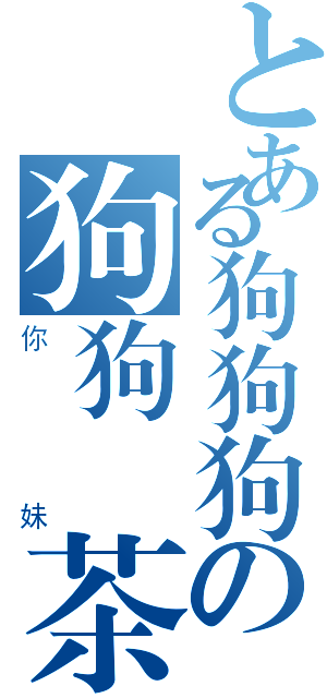 とある狗狗狗の狗狗紅茶（你妹）