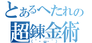 とあるへたれの超錬金術（（´・ω・｀））