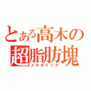 とある高木の超脂肪塊（メタボリック）