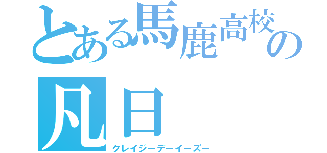 とある馬鹿高校生の凡日（クレイジーデーイーズー）