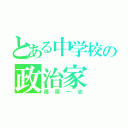 とある中学校の政治家（篠原一志）