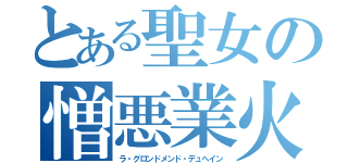 とある聖女の憎悪業火（ラ・グロンドメンド・デュへイン）