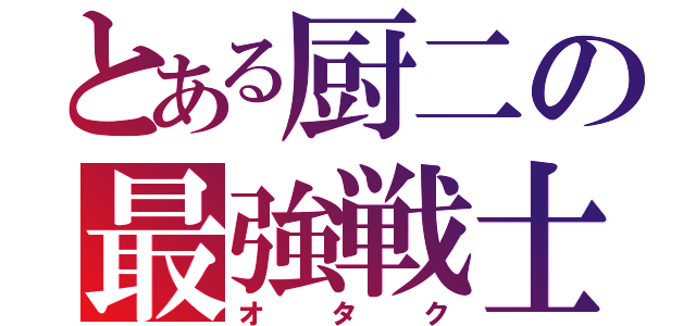 とある厨二の最強戦士（オタク）