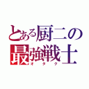 とある厨二の最強戦士（オタク）