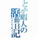 とある暇人の活動日記（引きこもり術）