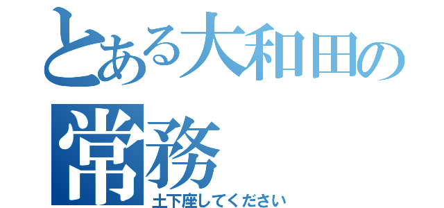 とある大和田の常務（土下座してください）