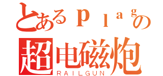 とあるｐｌａｇｉａｒｉｓｍの超电磁炮（ＲＡＩＬＧＵＮ）