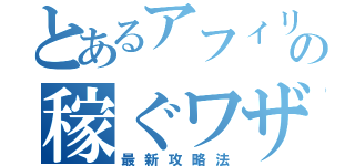 とあるアフィリの稼ぐワザ（最新攻略法）