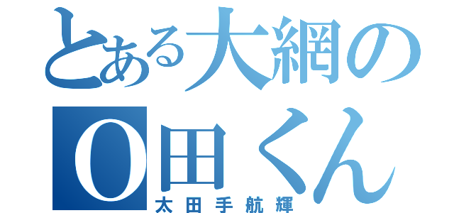 とある大網のＯ田くん（太田手航輝）