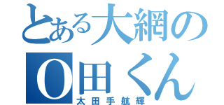 とある大網のＯ田くん（太田手航輝）
