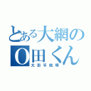 とある大網のＯ田くん（太田手航輝）