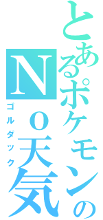 とあるポケモンのＮｏ天気（ゴルダック）