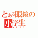 とある眼鏡の小学生（エドガワ）