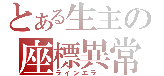 とある生主の座標異常（ラインエラー）