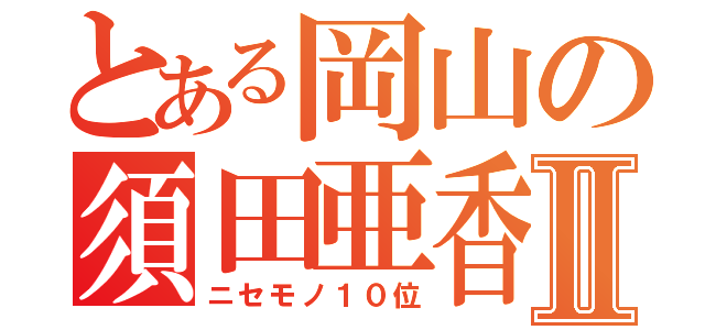 とある岡山の須田亜香里Ⅱ（ニセモノ１０位）