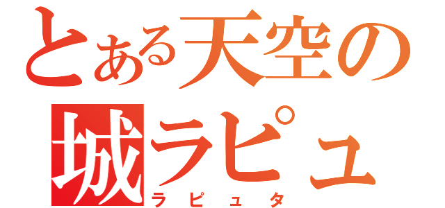 とある天空の城ラピュタ（ラピュタ）