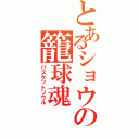 とあるショウの籠球魂（バスケットソウル）