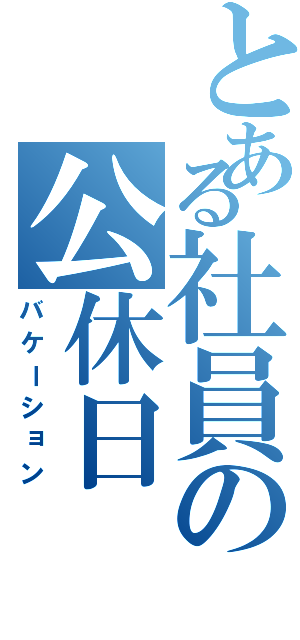 とある社員の公休日（バケーション）