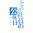 とある社員の公休日（バケーション）