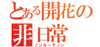 とある開花の非日常（ノンルーティン）