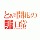 とある開花の非日常（ノンルーティン）