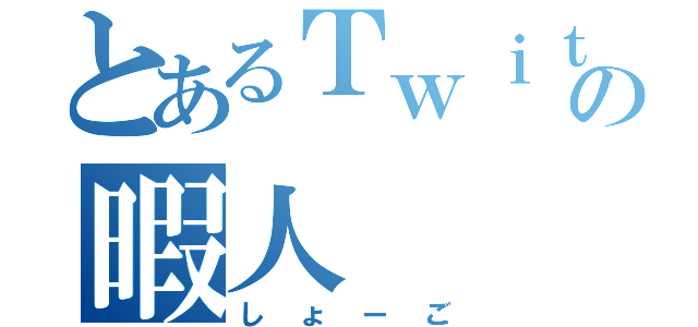 とあるＴｗｉｔｔｅｒの暇人（しょーご）