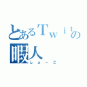 とあるＴｗｉｔｔｅｒの暇人（しょーご）