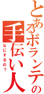 とあるボランティアの手伝い人Ⅱ（なにするの？）