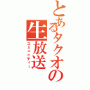 とあるタクオの生放送（コミュニティー）