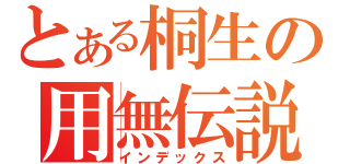 とある桐生の用無伝説（インデックス）