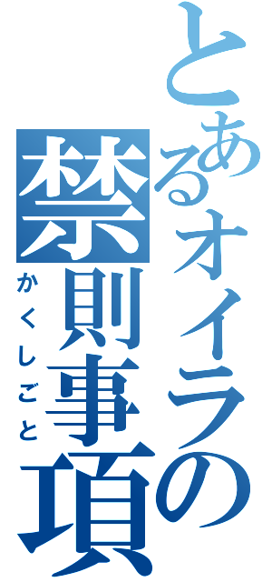 とあるオイラの禁則事項（かくしごと）