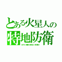 とある火星人の特地防衛（ＧＡＴＥ 自衛隊 彼の地にて、斯く戦えり）