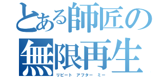 とある師匠の無限再生（リピート アフター ミー）