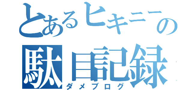 とあるヒキニートの駄目記録（ダメブログ）