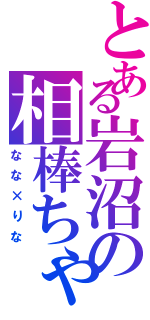 とある岩沼の相棒ちゃん（なな×りな）