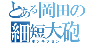 とある岡田の細短大砲（ボッキフゼン）