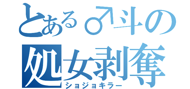 とある♂斗の処女剥奪（ショジョキラー）