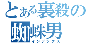 とある裏殺の蜘蛛男（インデックス）