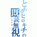 とあるヒロキチの既読無視（バカヤロー）