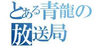 とある青龍の放送局（）