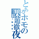 とあるホモの課題徹夜Ⅱ（３期決定）