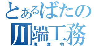 とあるばたの川端工務店（廃棄物）