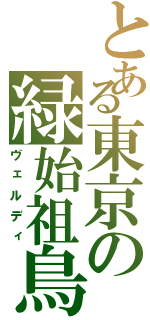 とある東京の緑始祖鳥（ヴェルディ）