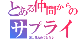 とある仲間からのサプライズ（誕生日おめでとう♪）