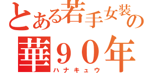 とある若手女装の華９０年代（ハナキュウ）