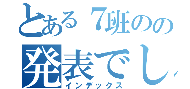 とある７班のの発表でした（インデックス）