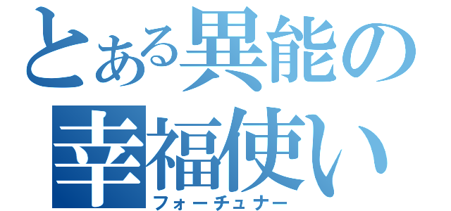 とある異能の幸福使い（フォーチュナー）